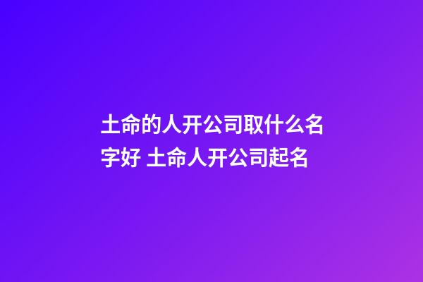 土命的人开公司取什么名字好 土命人开公司起名